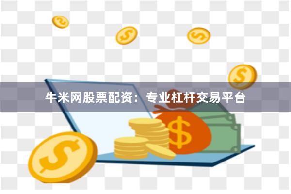 牛米网股票配资：专业杠杆交易平台
