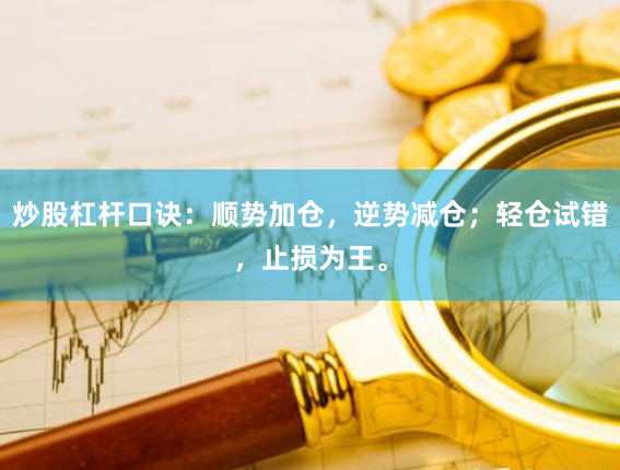炒股杠杆口诀：顺势加仓，逆势减仓；轻仓试错，止损为王。
