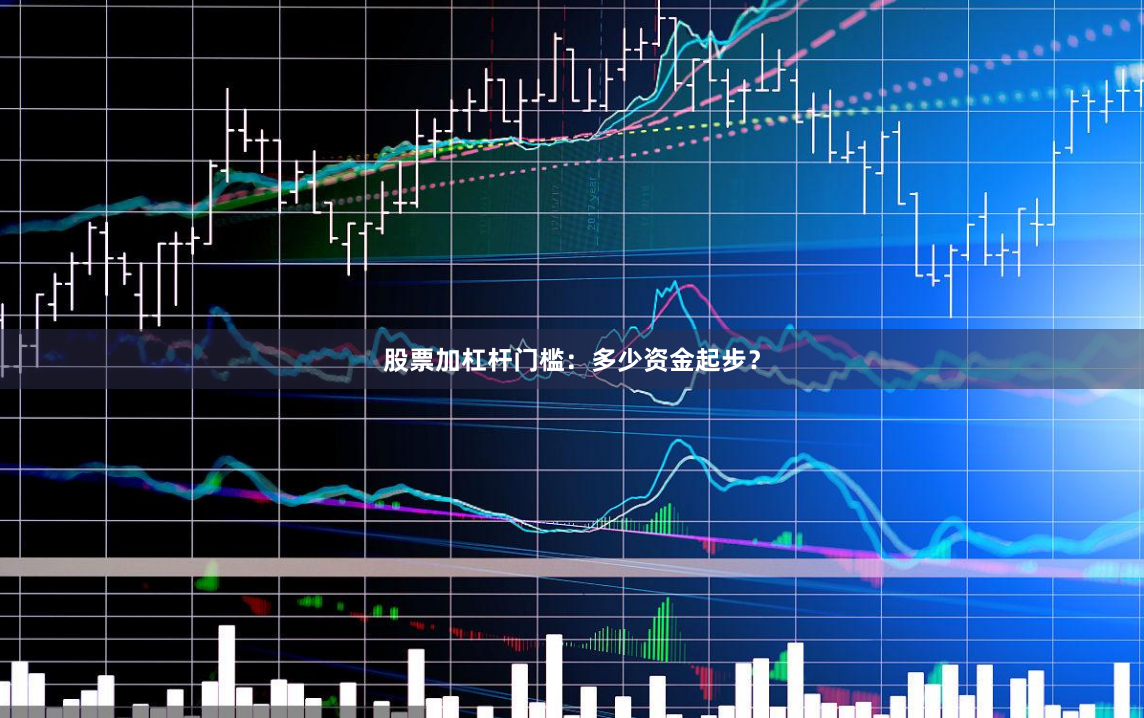股票加杠杆门槛：多少资金起步？
