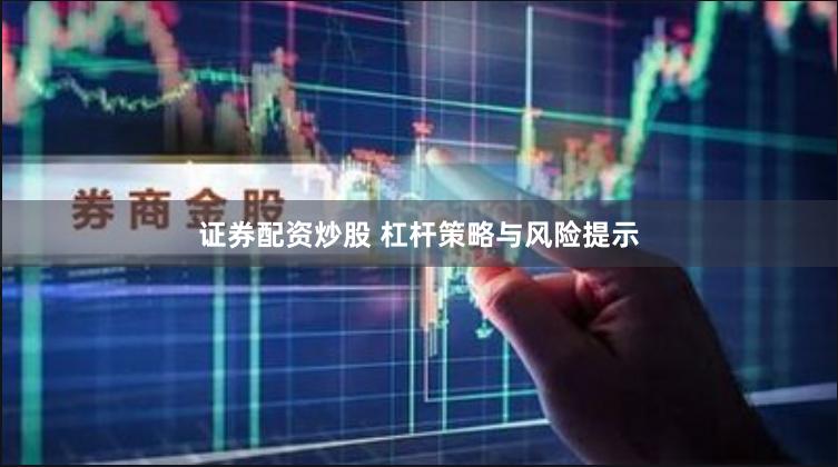 证券配资炒股 杠杆策略与风险提示