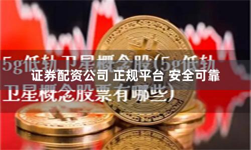 证券配资公司 正规平台 安全可靠