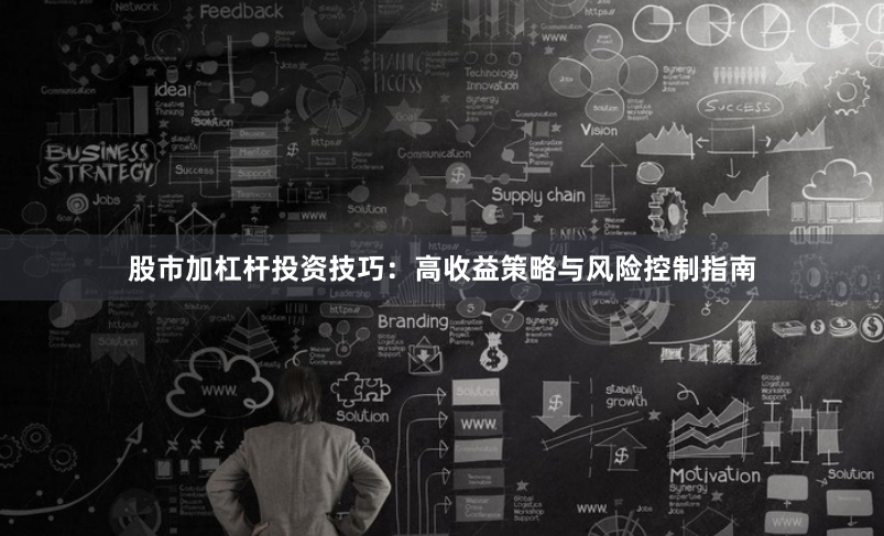 股市加杠杆投资技巧：高收益策略与风险控制指南
