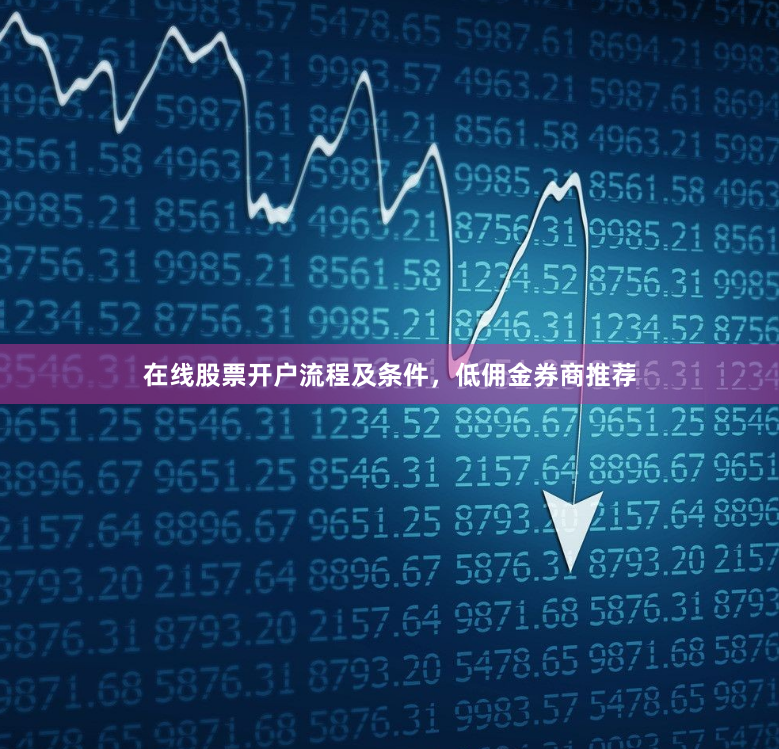 在线股票开户流程及条件，低佣金券商推荐
