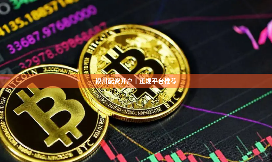 银川配资开户｜正规平台推荐