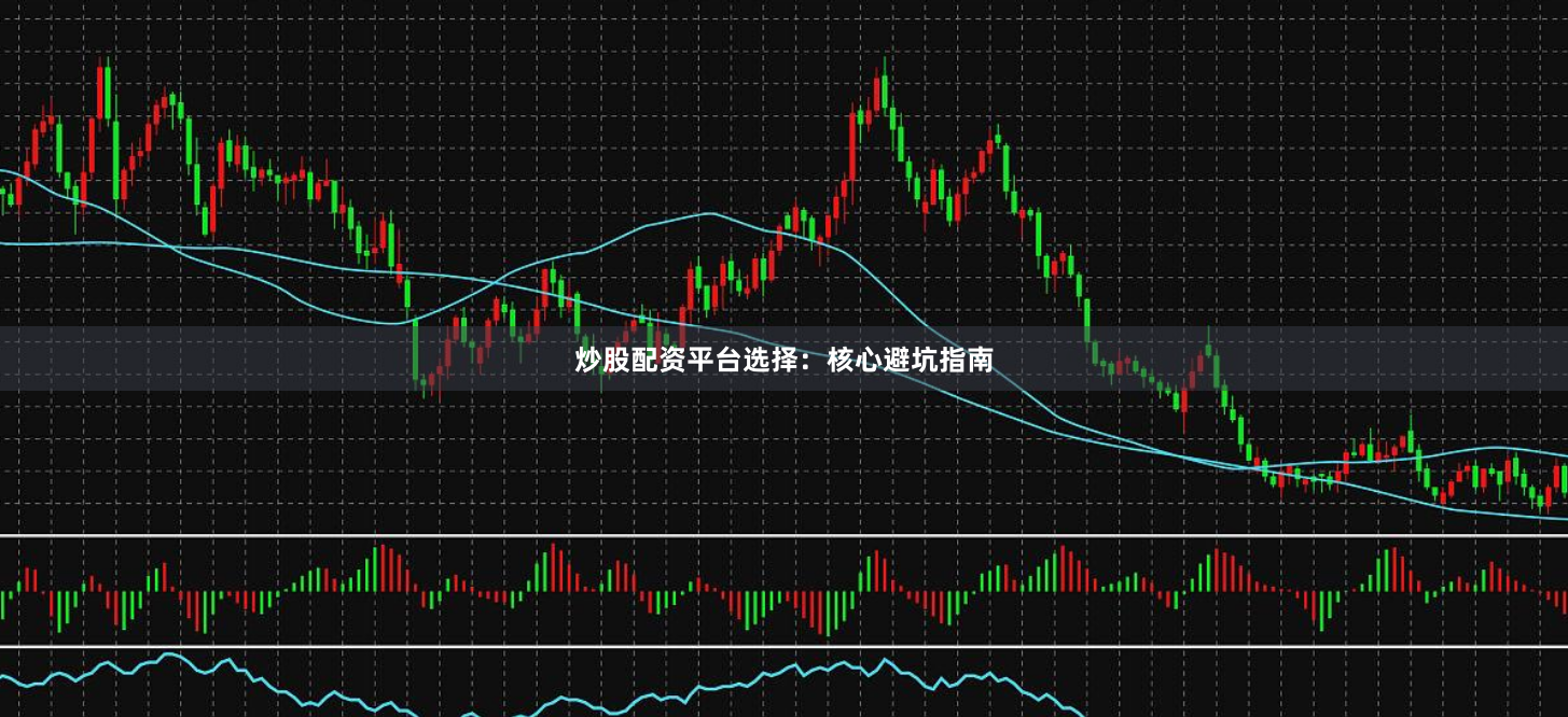 炒股配资平台选择:核心避坑指南