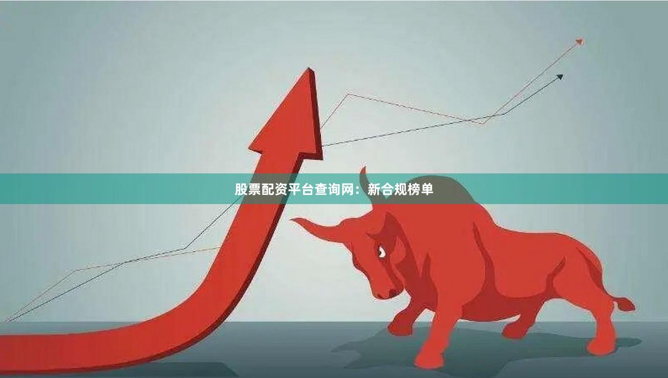 股票配资平台查询网：新合规榜单