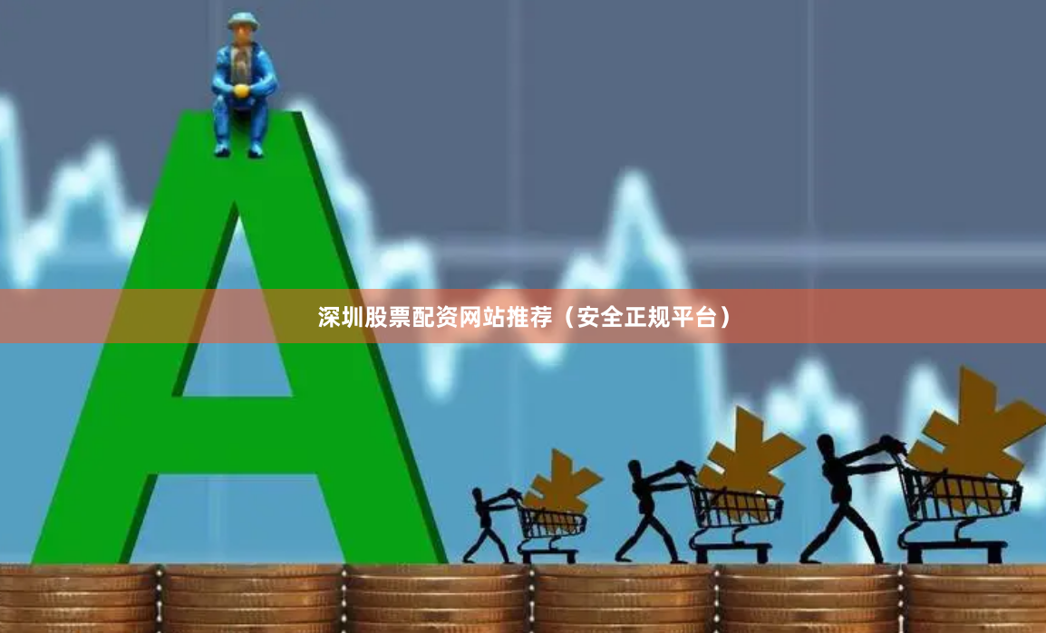 深圳股票配资网站推荐(安全正规平台)