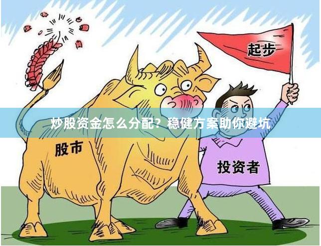炒股资金怎么分配？稳健方案助你避坑