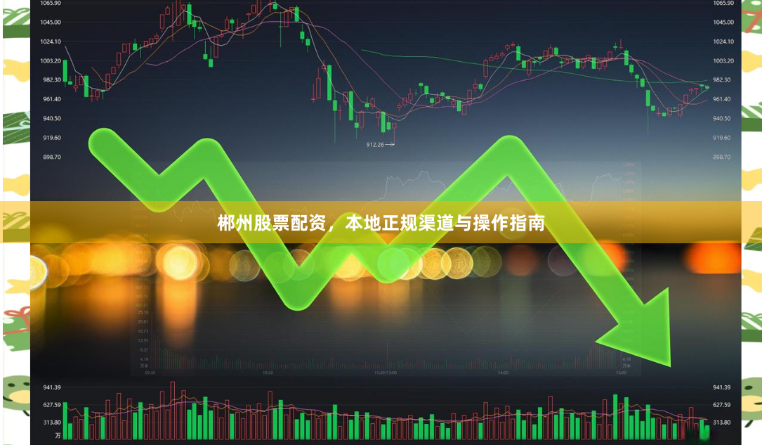 郴州股票配资，本地正规渠道与操作指南